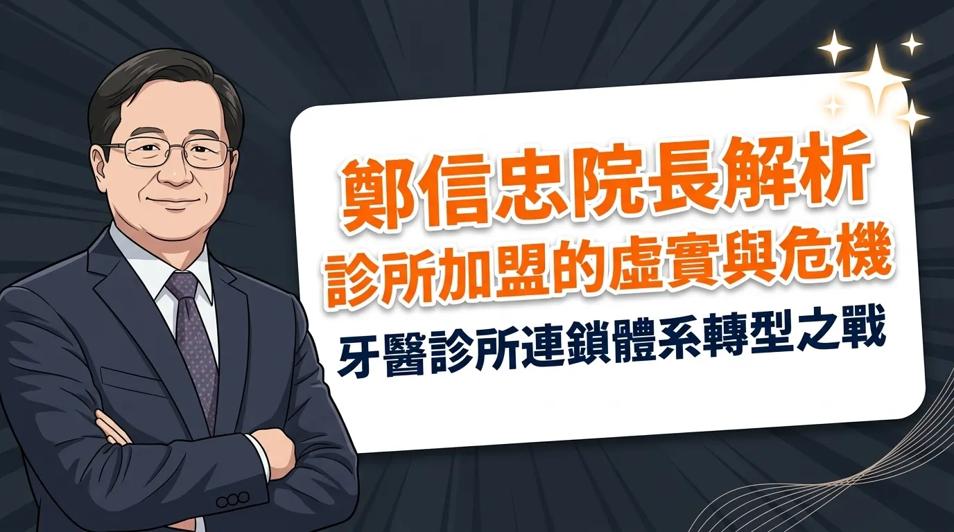 台灣牙醫診所連鎖體系轉型之戰：鄭信忠院長解析診所加盟的虛實與危機